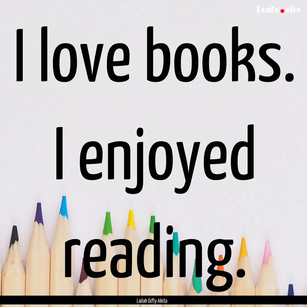 I love books. I enjoyed reading. : Quote by Lailah Gifty Akita