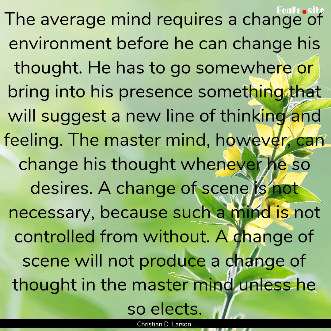 The average mind requires a change of environment.... : Quote by Christian D. Larson