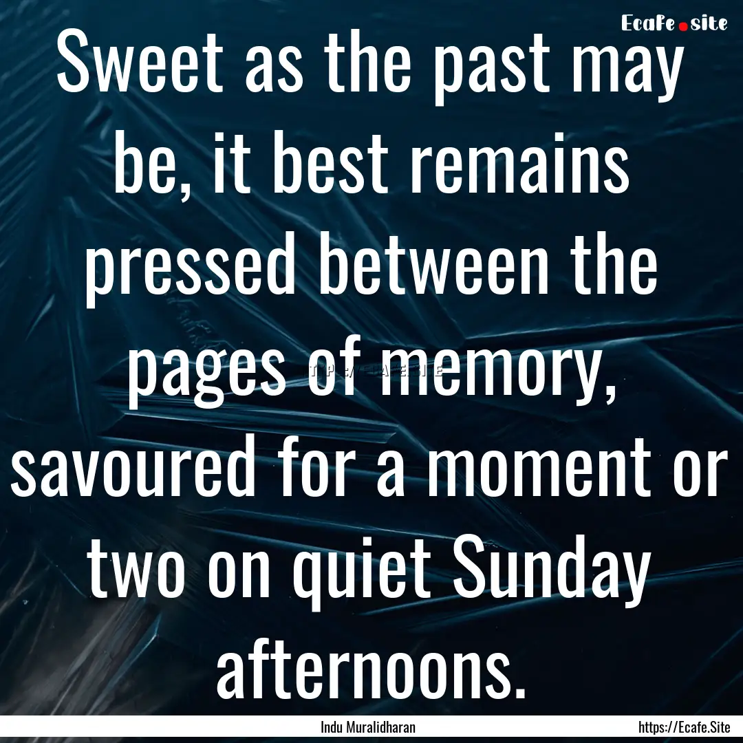 Sweet as the past may be, it best remains.... : Quote by Indu Muralidharan