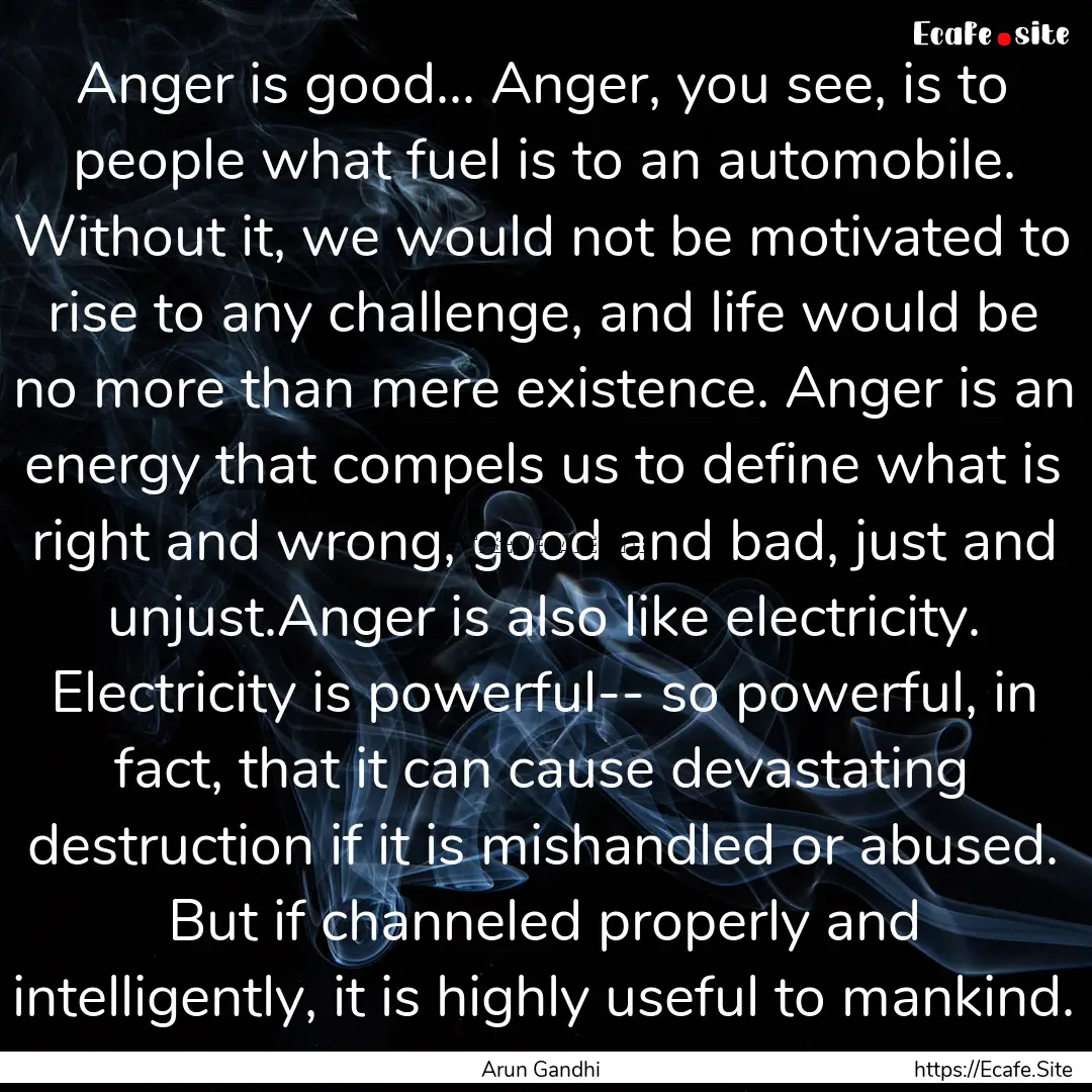 Anger is good... Anger, you see, is to people.... : Quote by Arun Gandhi