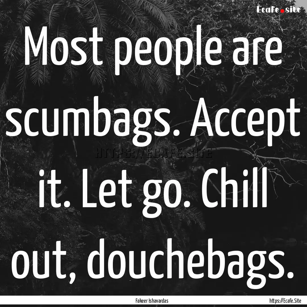 Most people are scumbags. Accept it. Let.... : Quote by Fakeer Ishavardas