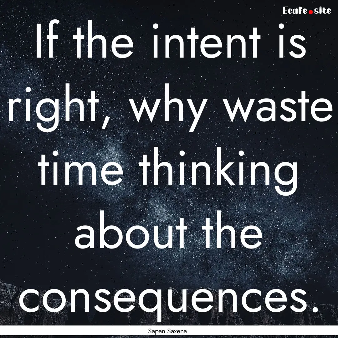 If the intent is right, why waste time thinking.... : Quote by Sapan Saxena