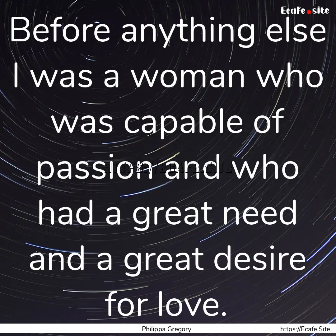 Before anything else I was a woman who was.... : Quote by Philippa Gregory