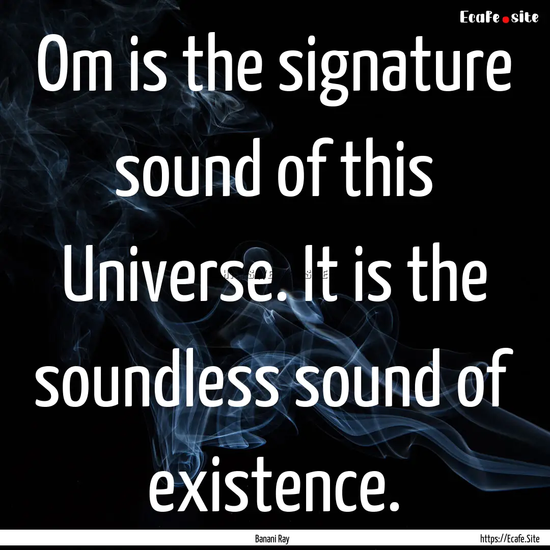 Om is the signature sound of this Universe..... : Quote by Banani Ray