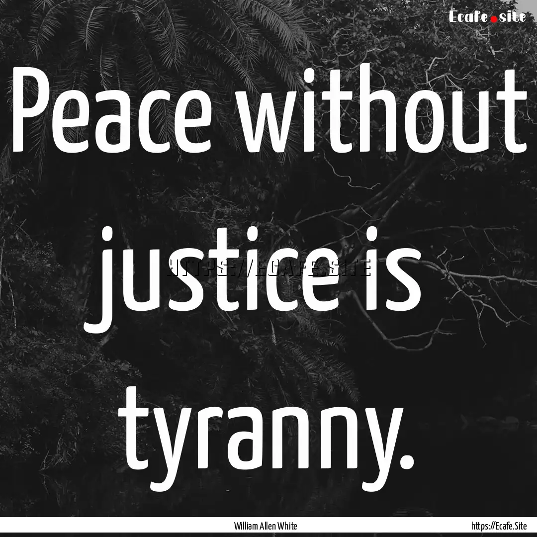 Peace without justice is tyranny. : Quote by William Allen White