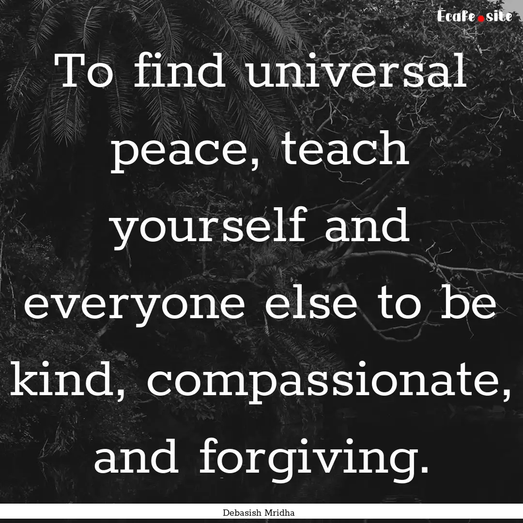 To find universal peace, teach yourself and.... : Quote by Debasish Mridha