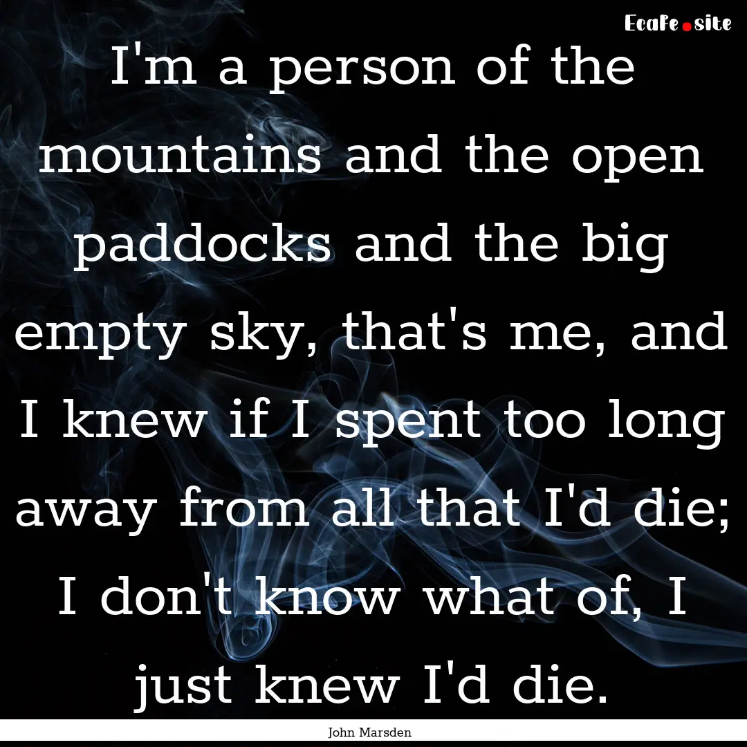 I'm a person of the mountains and the open.... : Quote by John Marsden