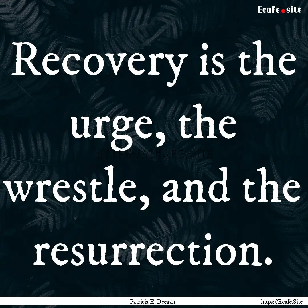 Recovery is the urge, the wrestle, and the.... : Quote by Patricia E. Deegan