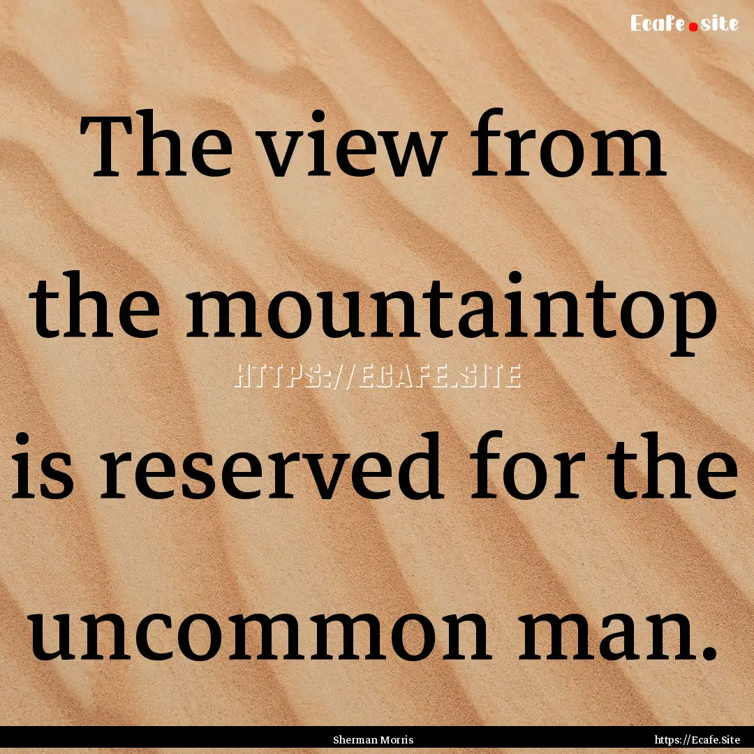 The view from the mountaintop is reserved.... : Quote by Sherman Morris