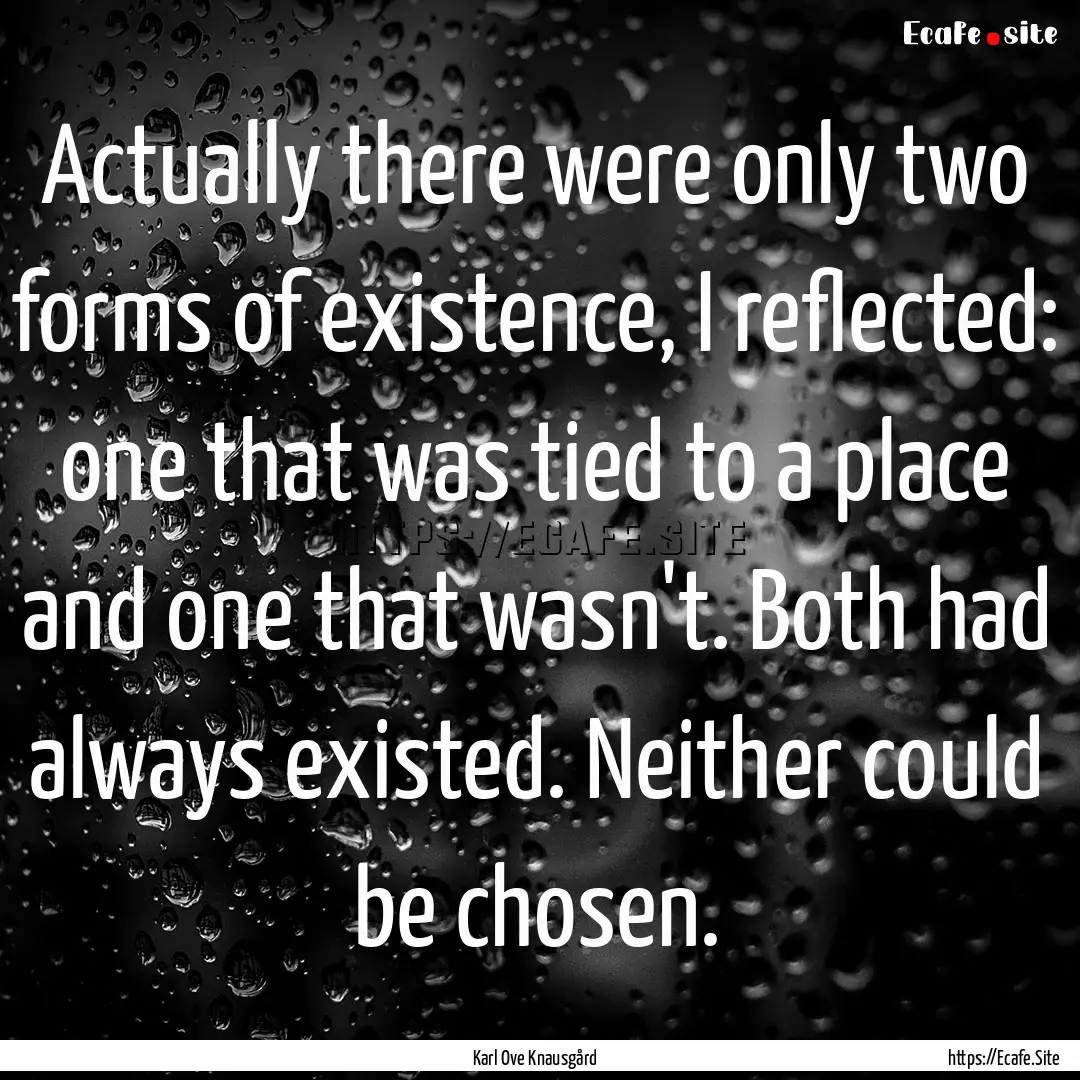 Actually there were only two forms of existence,.... : Quote by Karl Ove Knausgård