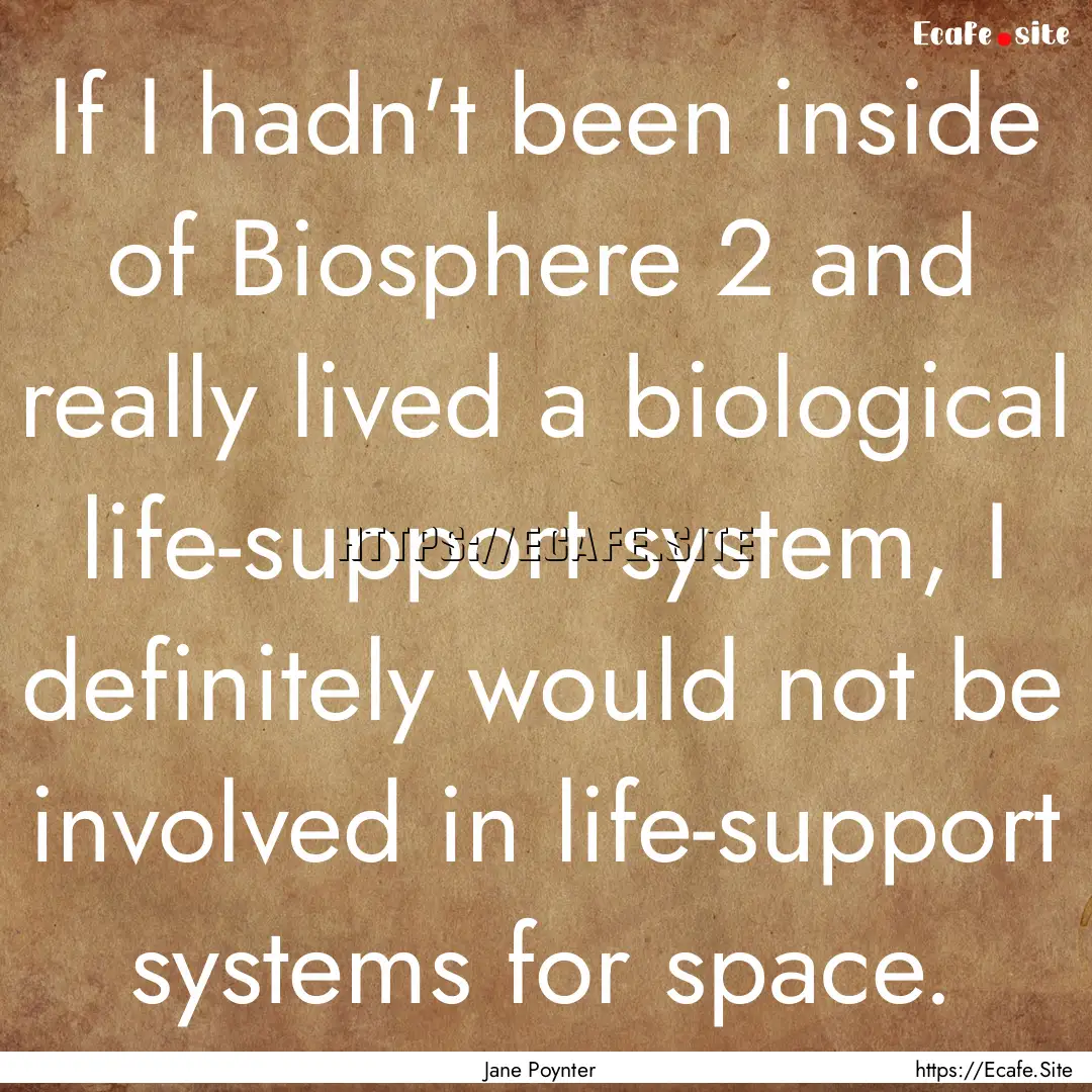 If I hadn't been inside of Biosphere 2 and.... : Quote by Jane Poynter