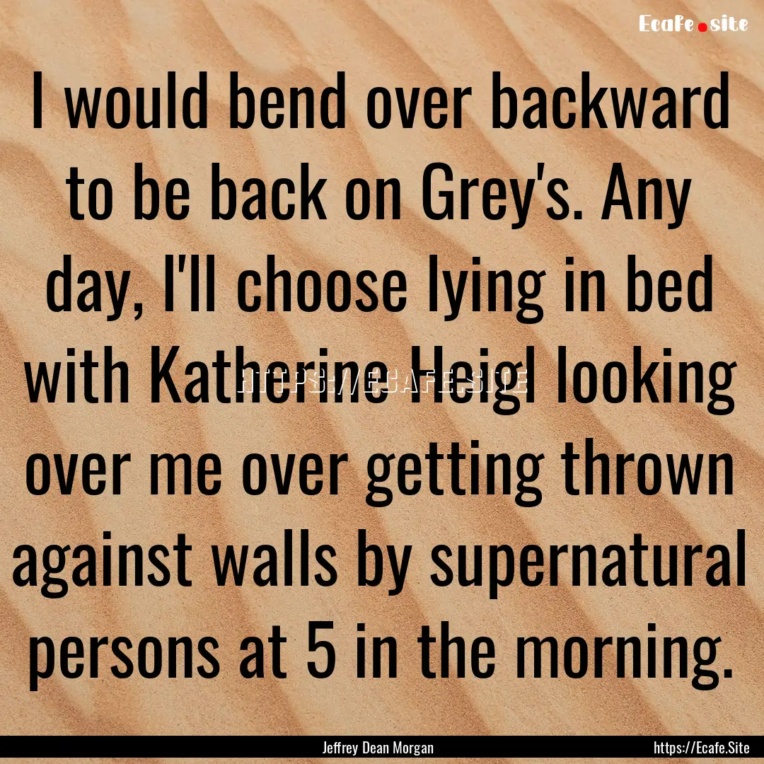 I would bend over backward to be back on.... : Quote by Jeffrey Dean Morgan