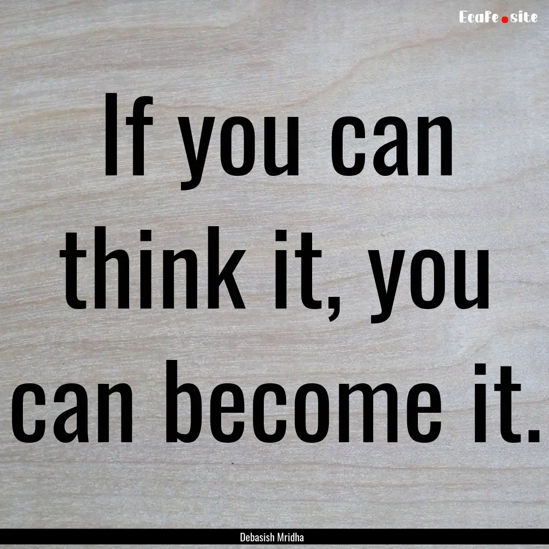 If you can think it, you can become it. : Quote by Debasish Mridha