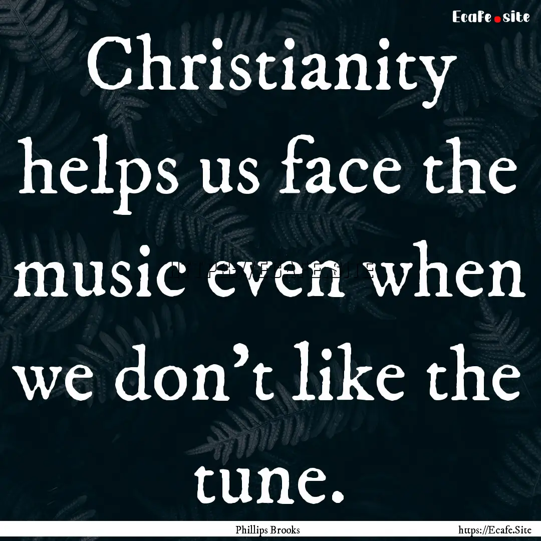 Christianity helps us face the music even.... : Quote by Phillips Brooks