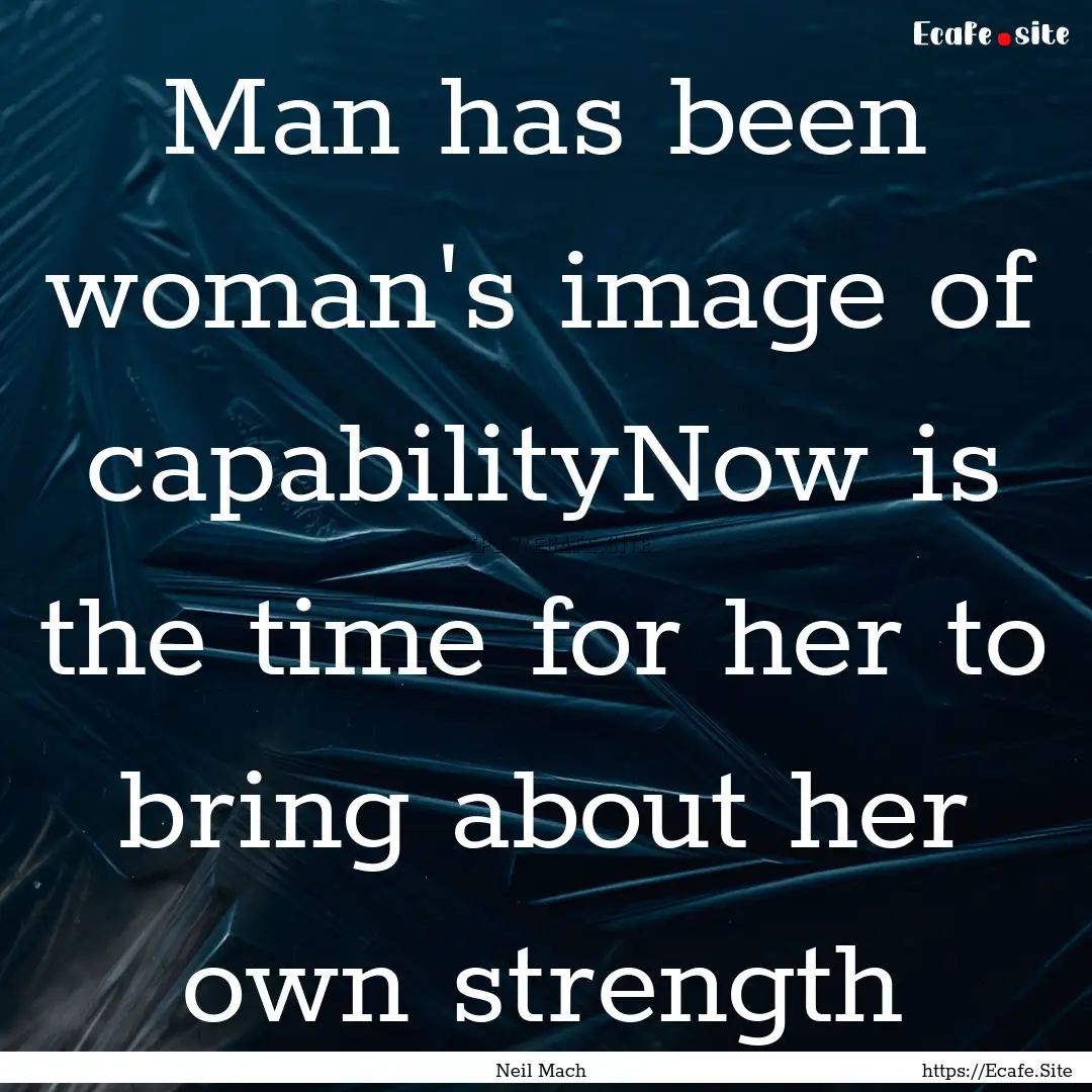 Man has been woman's image of capabilityNow.... : Quote by Neil Mach