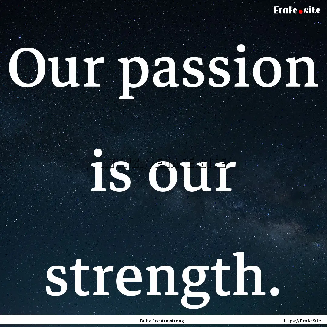 Our passion is our strength. : Quote by Billie Joe Armstrong