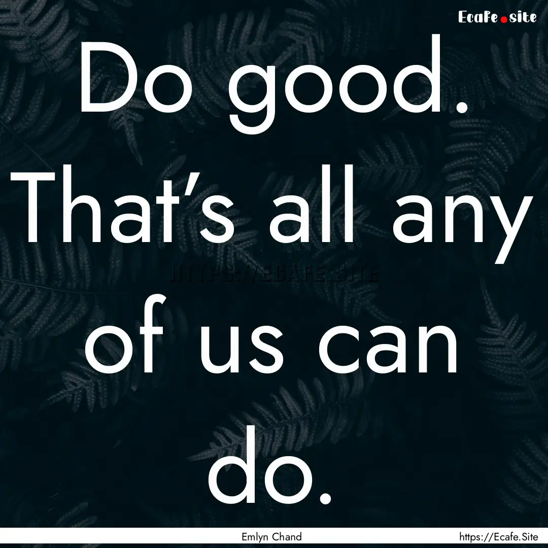 Do good. That’s all any of us can do. : Quote by Emlyn Chand