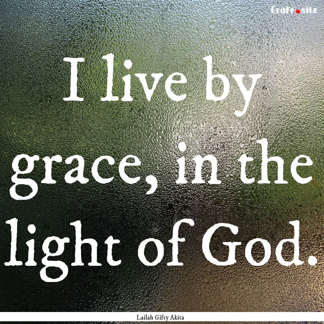 I live by grace, in the light of God. : Quote by Lailah Gifty Akita