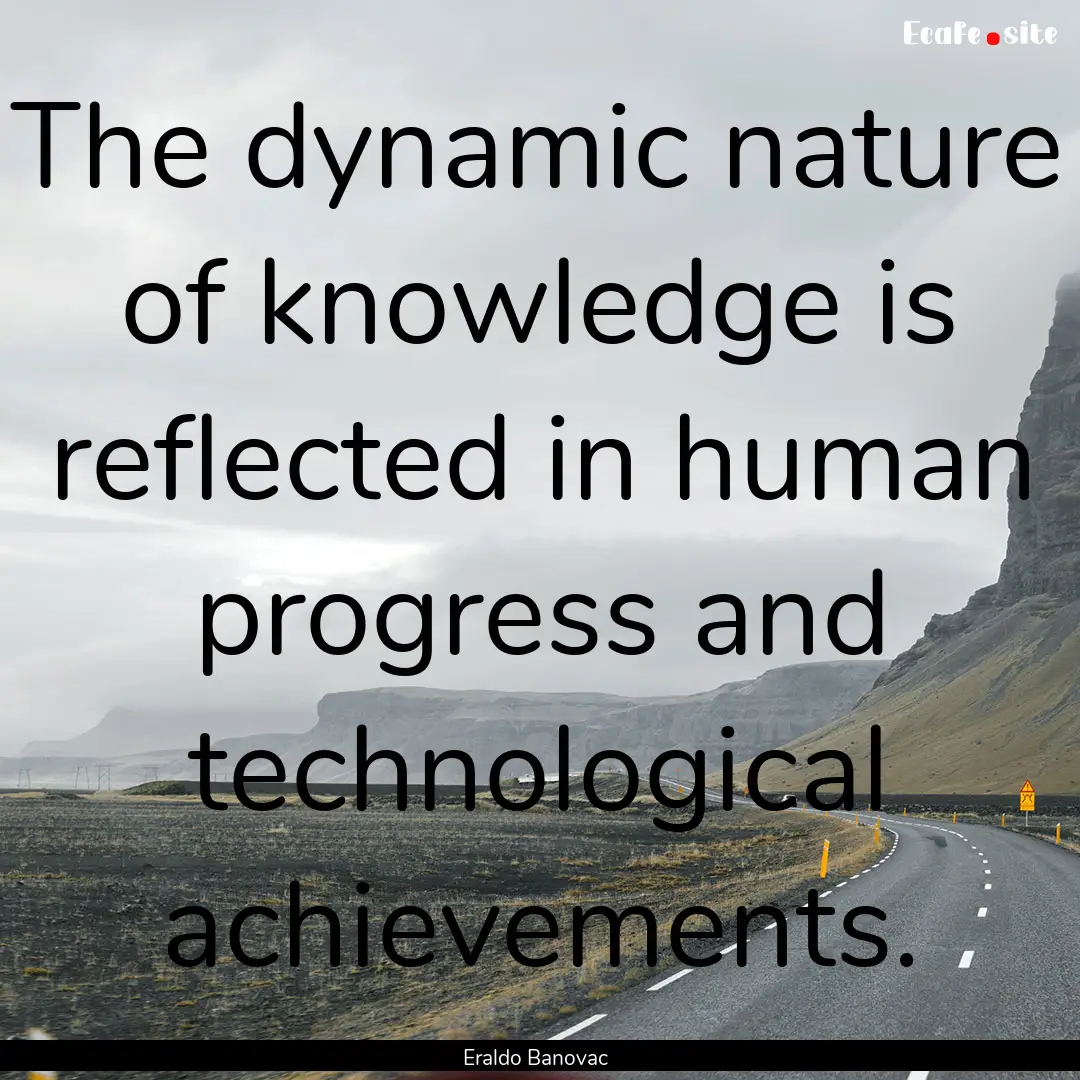 The dynamic nature of knowledge is reflected.... : Quote by Eraldo Banovac