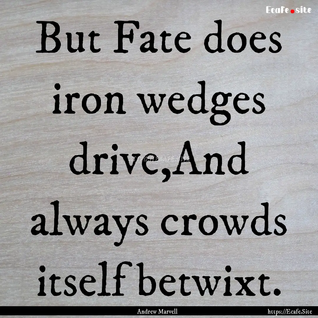 But Fate does iron wedges drive,And always.... : Quote by Andrew Marvell