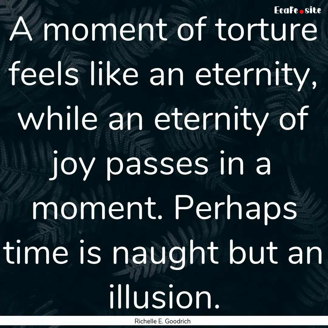 A moment of torture feels like an eternity,.... : Quote by Richelle E. Goodrich