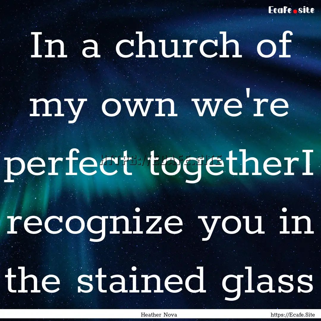 In a church of my own we're perfect togetherI.... : Quote by Heather Nova