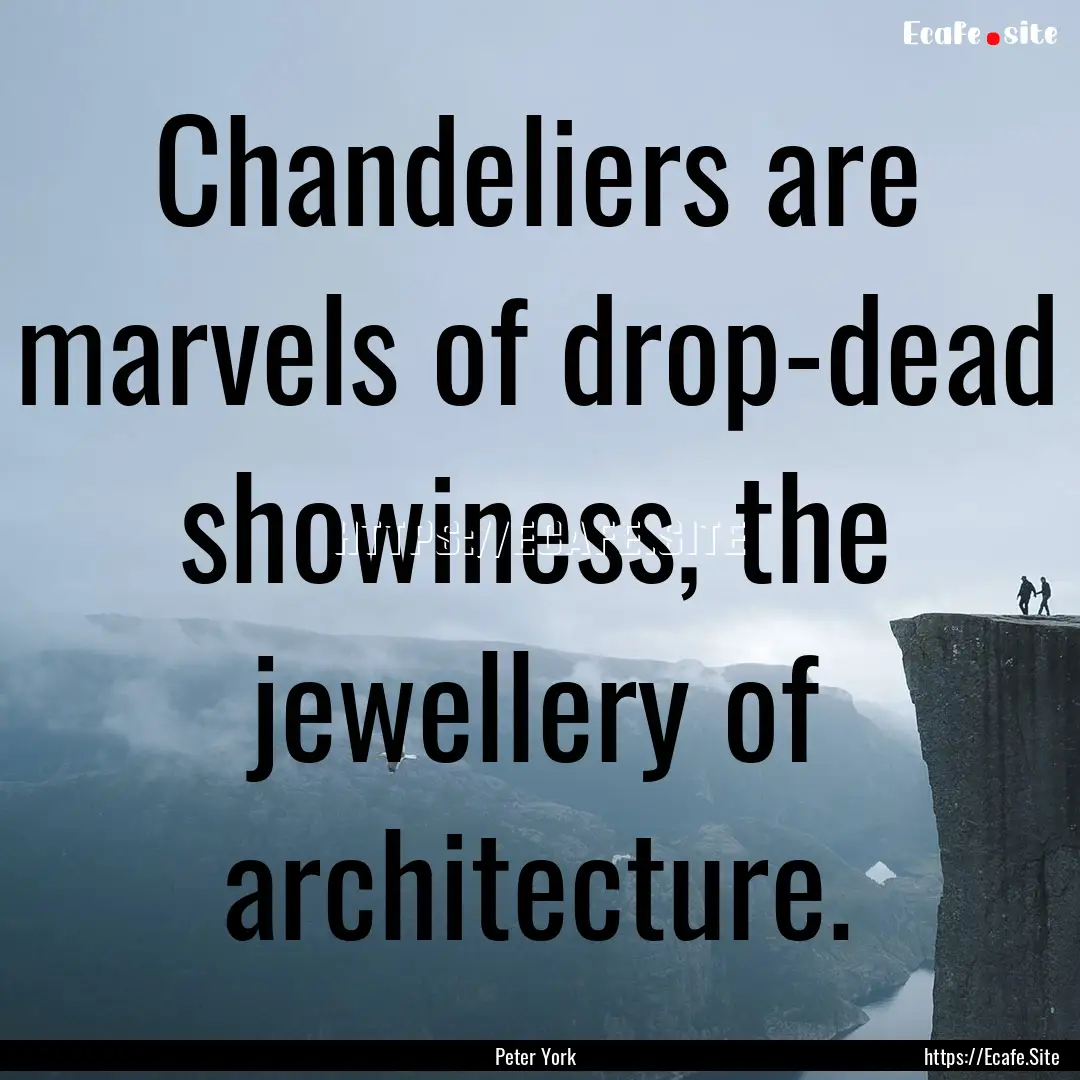 Chandeliers are marvels of drop-dead showiness,.... : Quote by Peter York