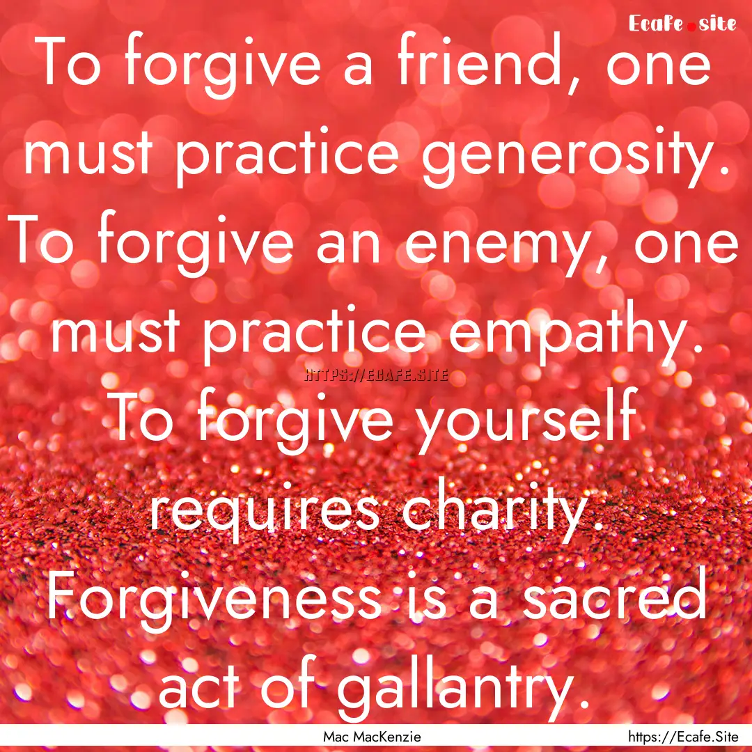 To forgive a friend, one must practice generosity..... : Quote by Mac MacKenzie