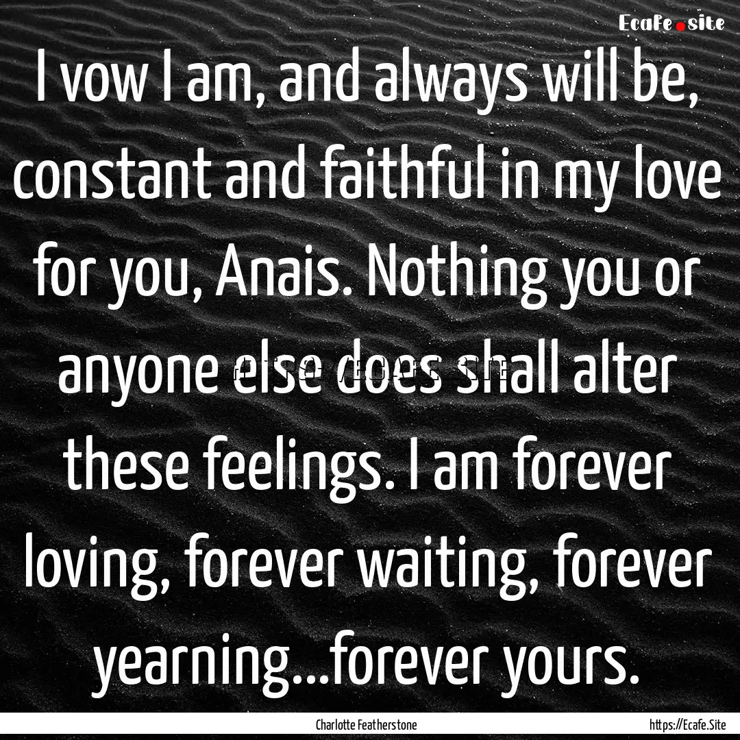 I vow I am, and always will be, constant.... : Quote by Charlotte Featherstone