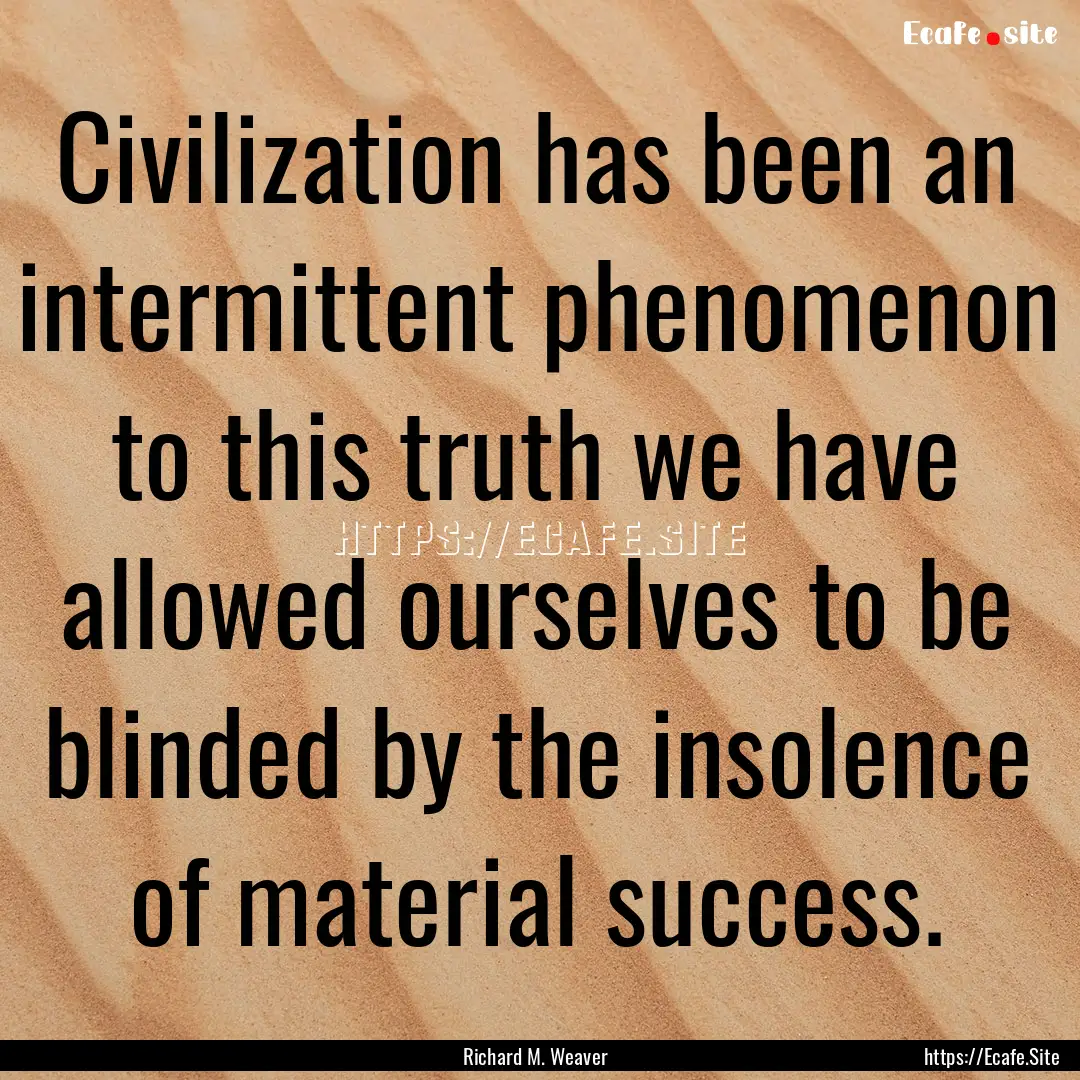 Civilization has been an intermittent phenomenon.... : Quote by Richard M. Weaver