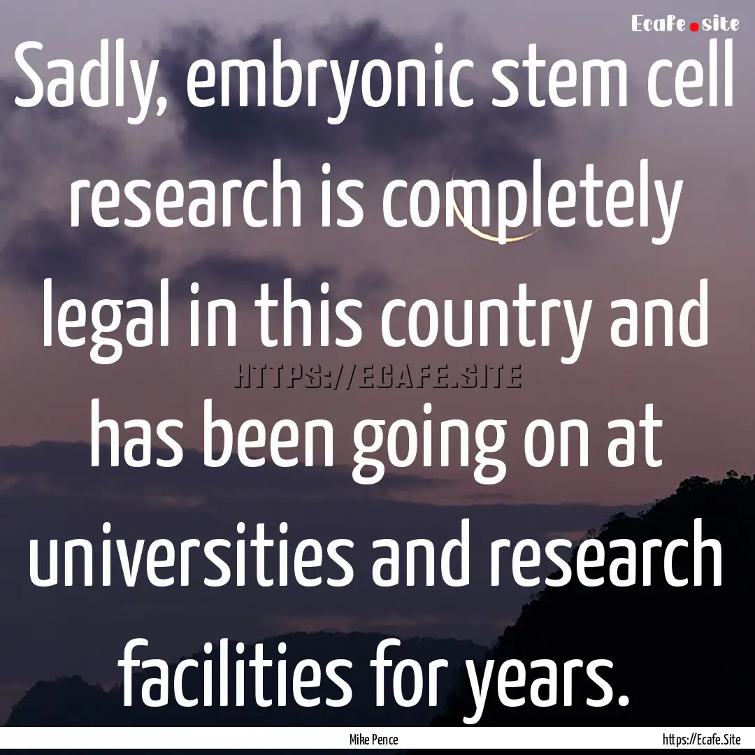 Sadly, embryonic stem cell research is completely.... : Quote by Mike Pence