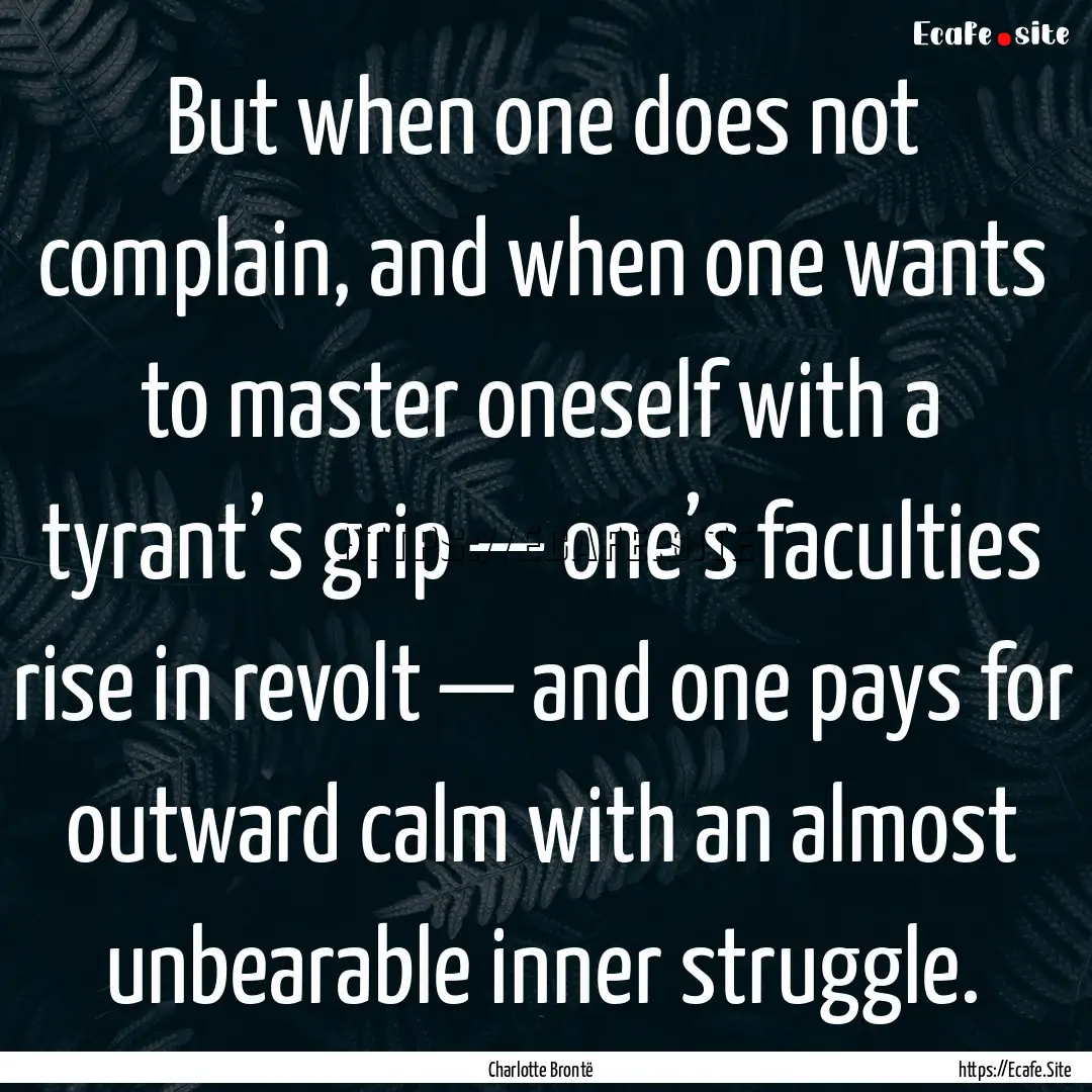 But when one does not complain, and when.... : Quote by Charlotte Brontë