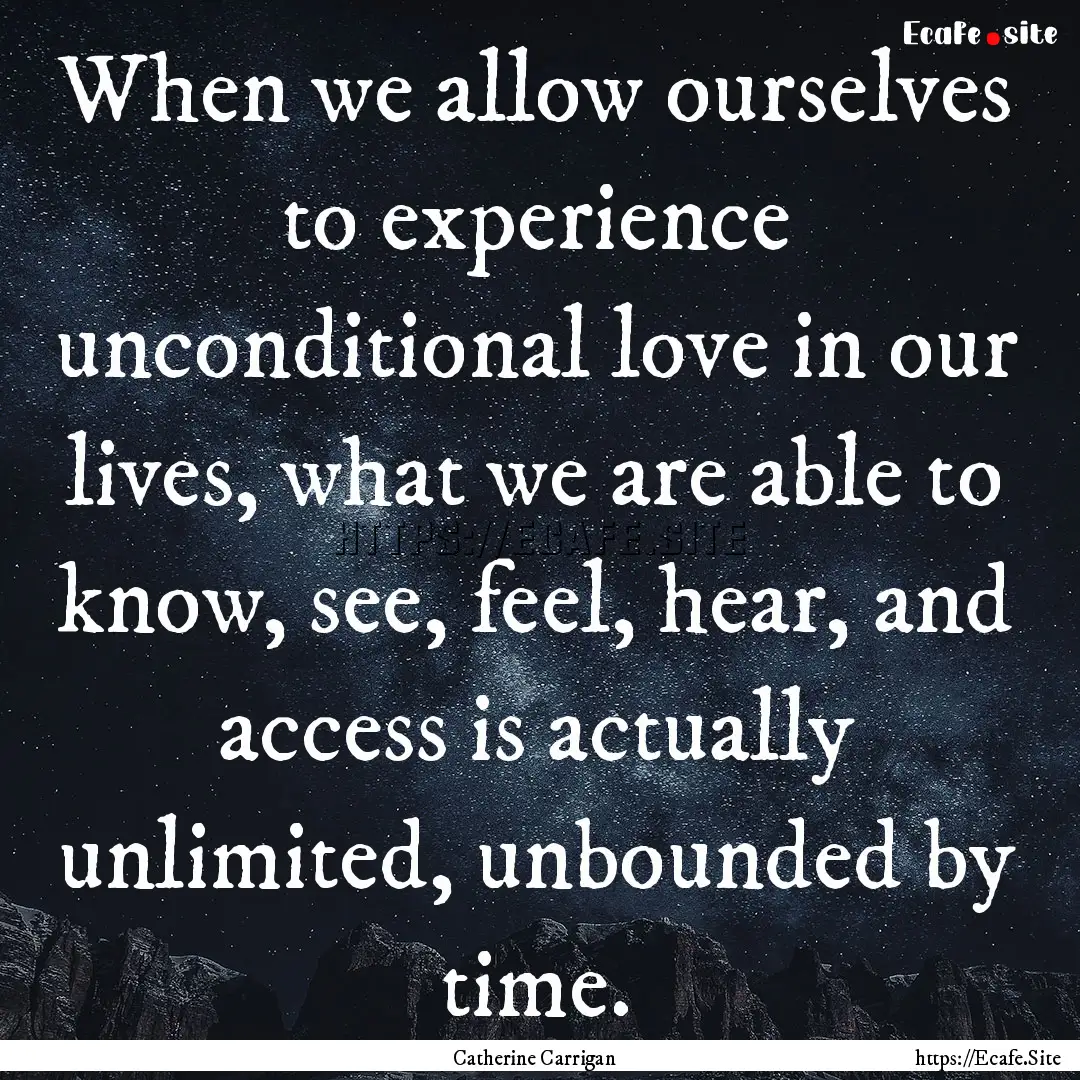 When we allow ourselves to experience unconditional.... : Quote by Catherine Carrigan