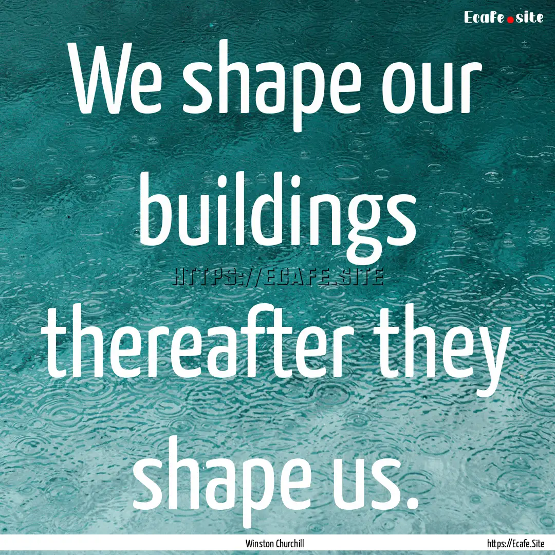 We shape our buildings thereafter they shape.... : Quote by Winston Churchill