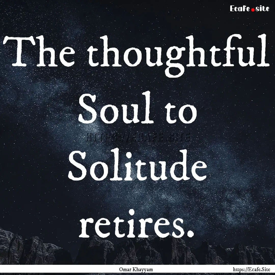 The thoughtful Soul to Solitude retires. : Quote by Omar Khayyam