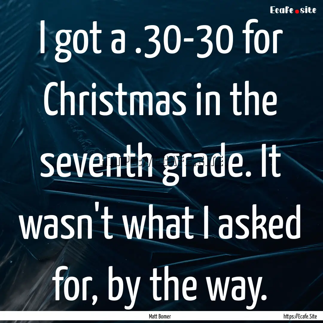 I got a .30-30 for Christmas in the seventh.... : Quote by Matt Bomer