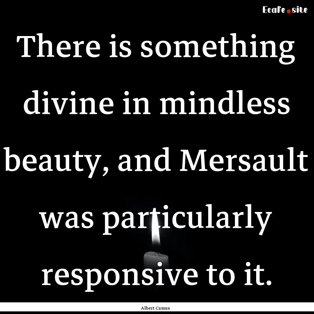 There is something divine in mindless beauty,.... : Quote by Albert Camus