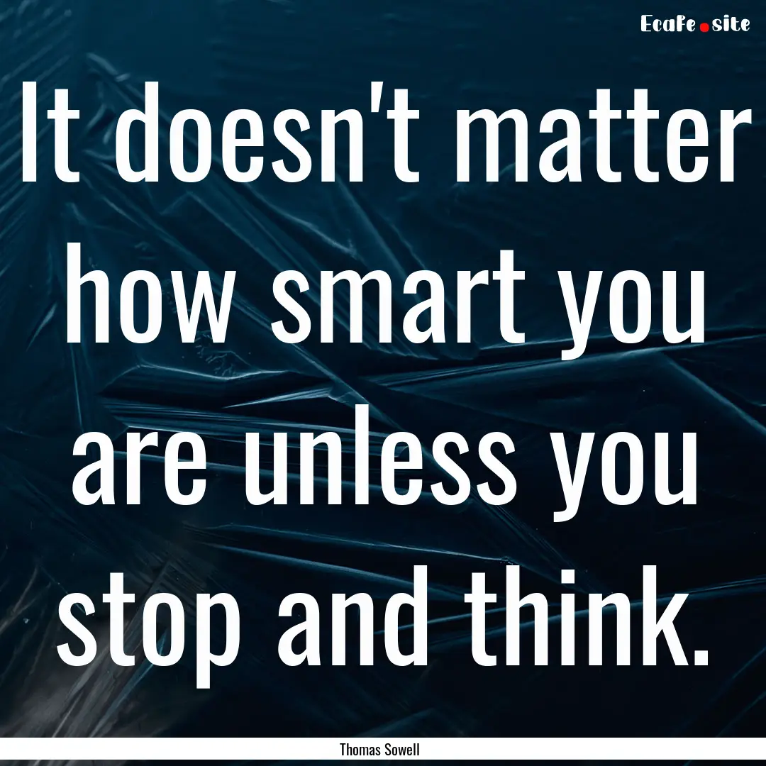 It doesn't matter how smart you are unless.... : Quote by Thomas Sowell