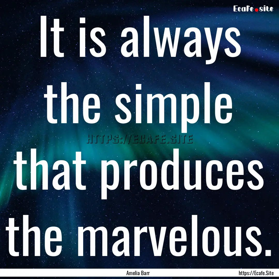 It is always the simple that produces the.... : Quote by Amelia Barr