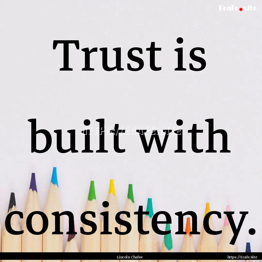 Trust is built with consistency. : Quote by Lincoln Chafee