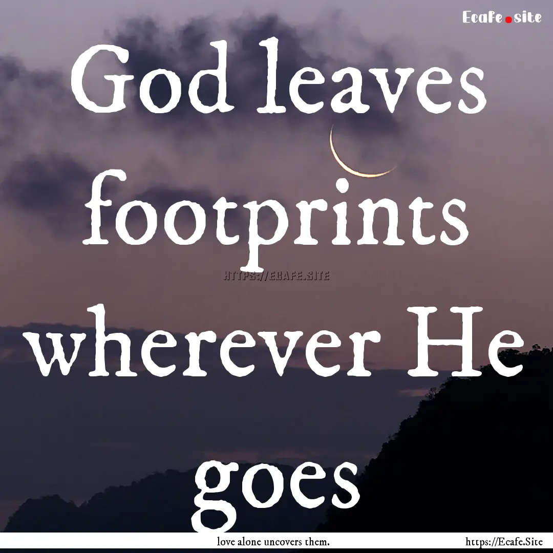 God leaves footprints wherever He goes : Quote by love alone uncovers them.