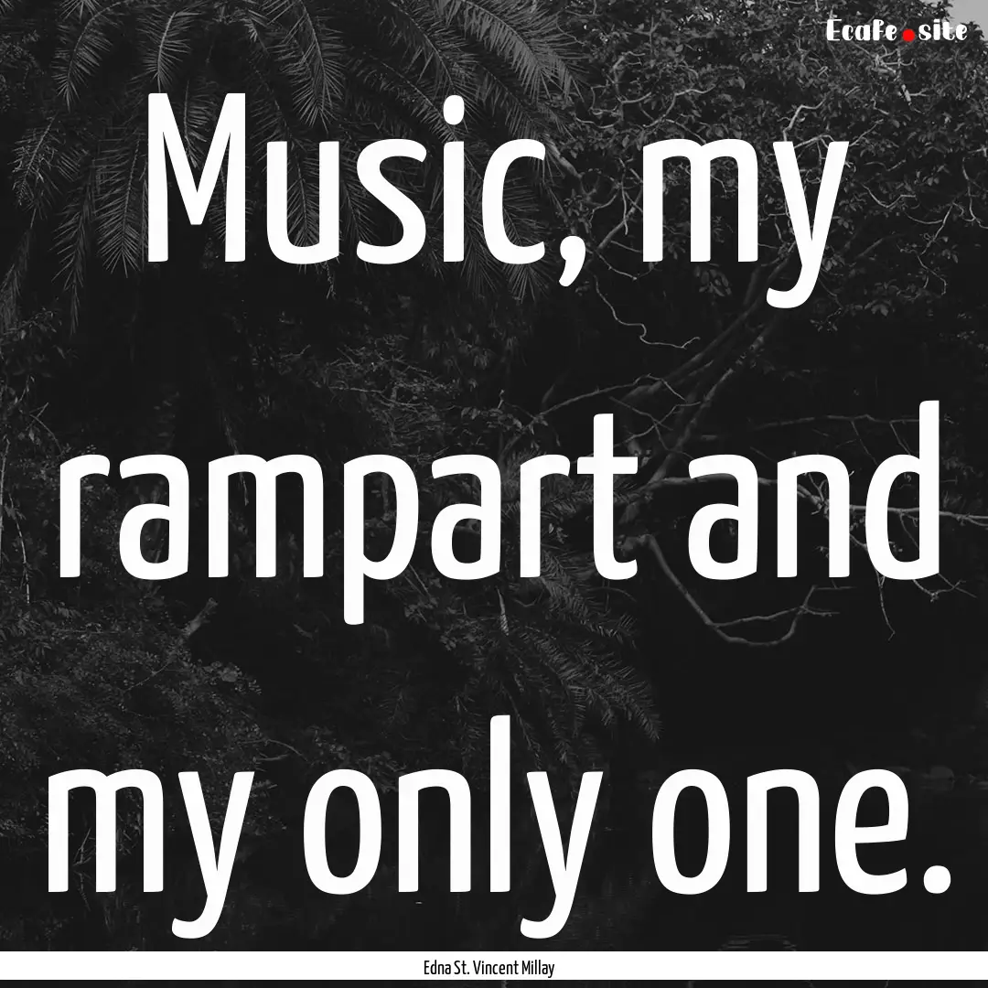 Music, my rampart and my only one. : Quote by Edna St. Vincent Millay