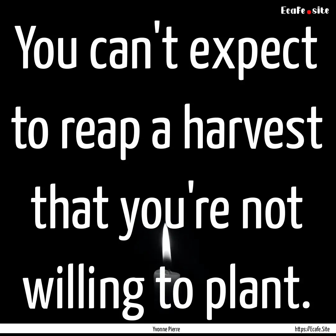 You can't expect to reap a harvest that you're.... : Quote by Yvonne Pierre