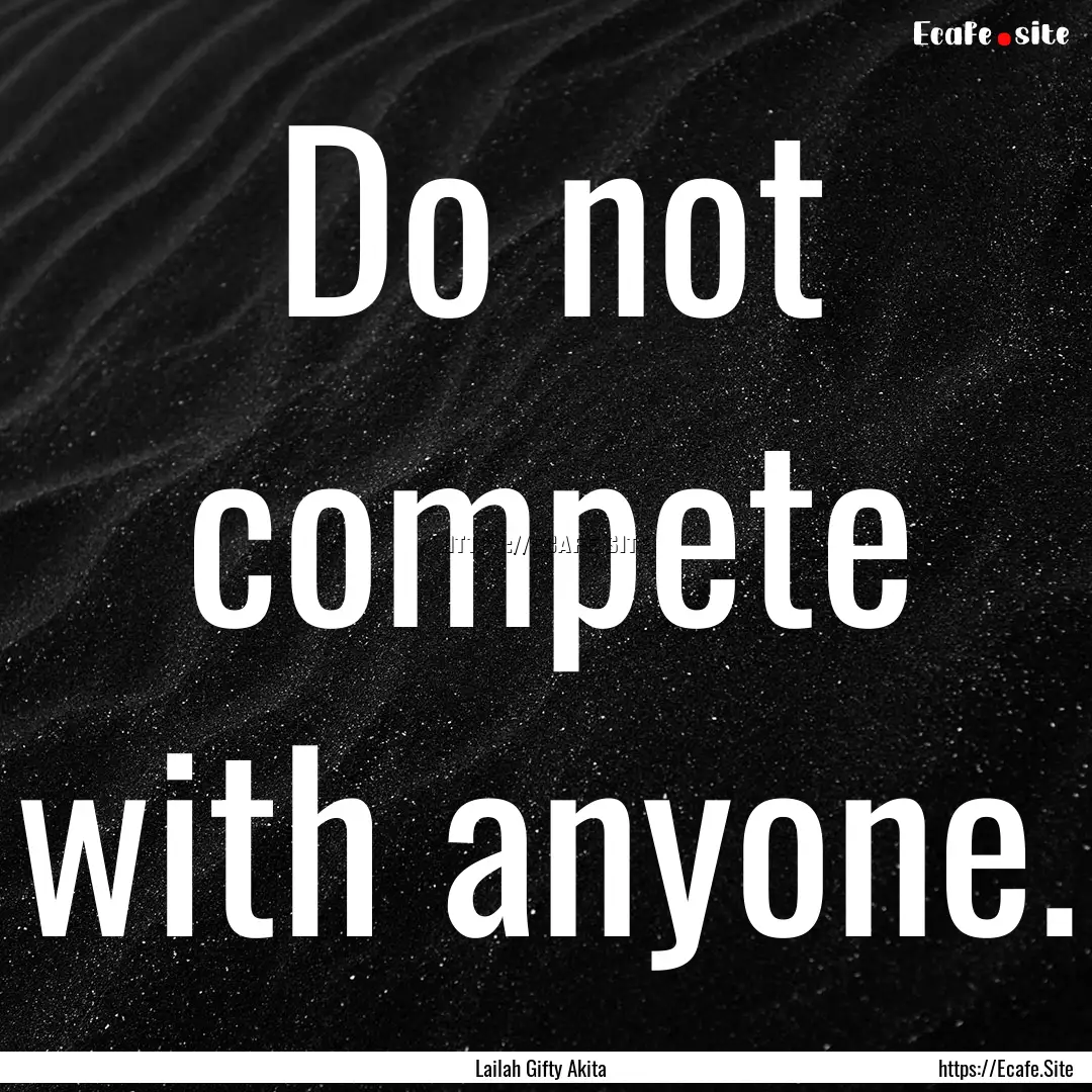 Do not compete with anyone. : Quote by Lailah Gifty Akita