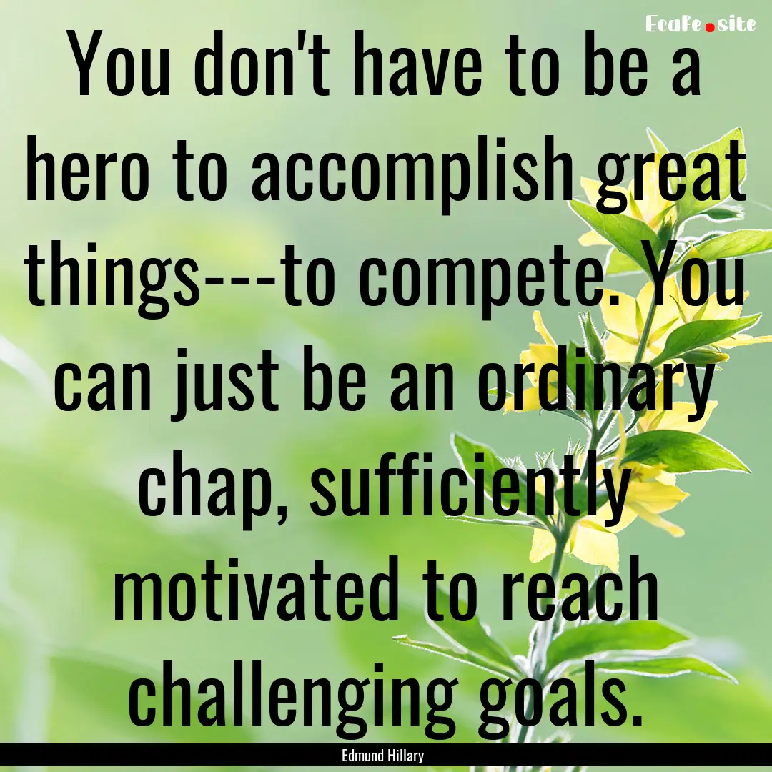 You don't have to be a hero to accomplish.... : Quote by Edmund Hillary