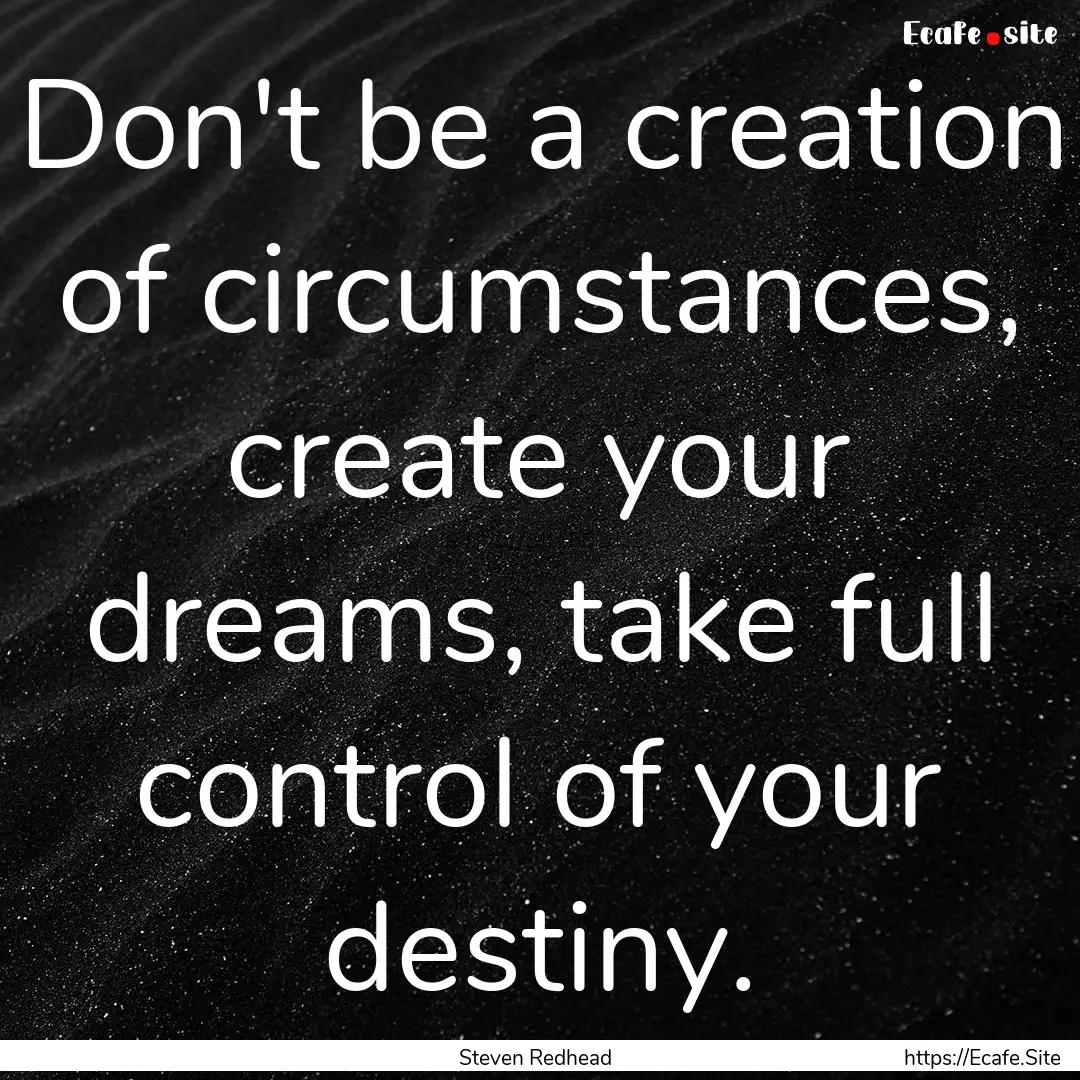 Don't be a creation of circumstances, create.... : Quote by Steven Redhead