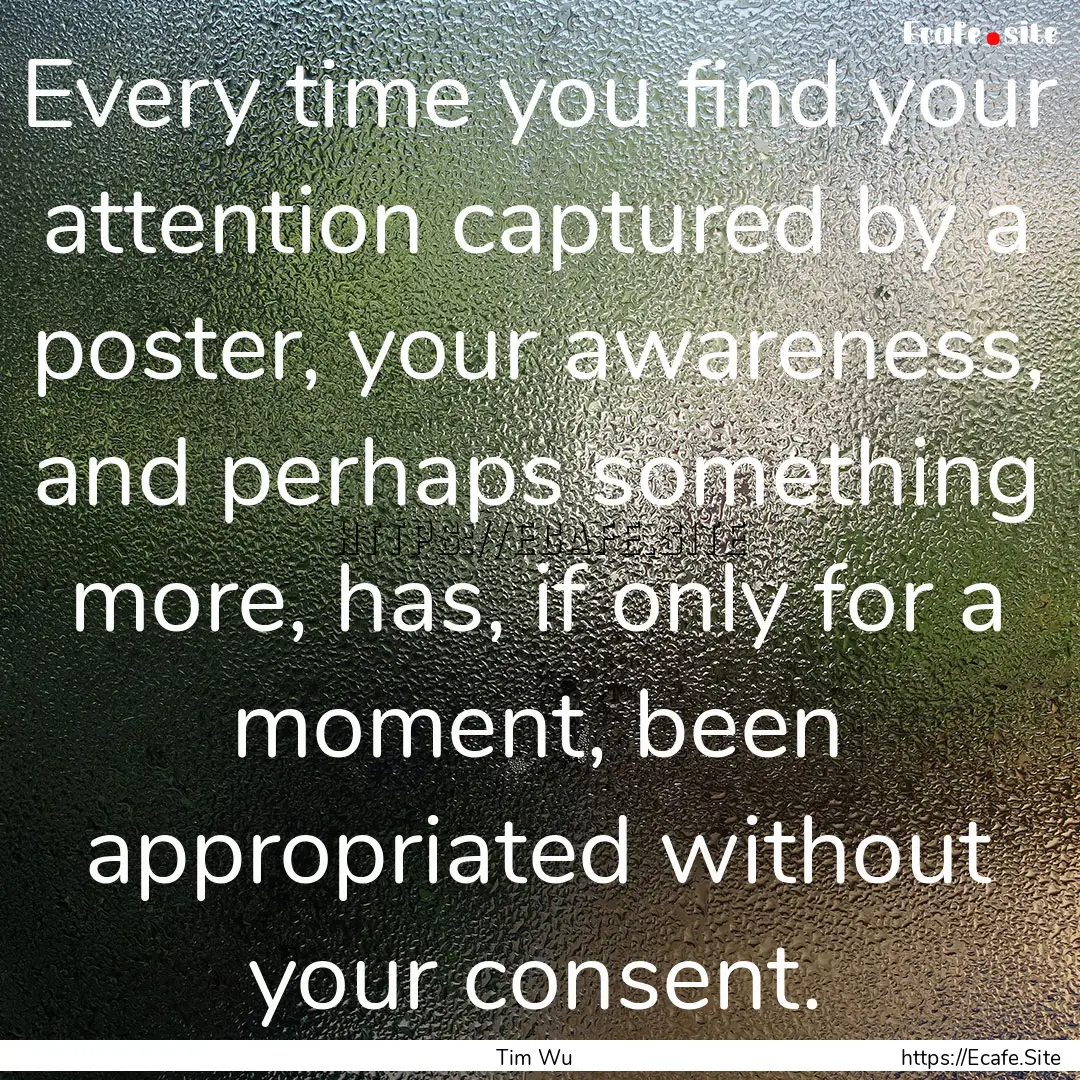 Every time you find your attention captured.... : Quote by Tim Wu