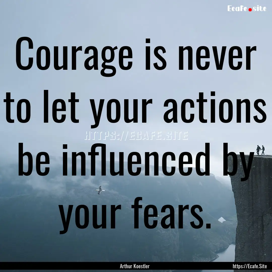 Courage is never to let your actions be influenced.... : Quote by Arthur Koestler