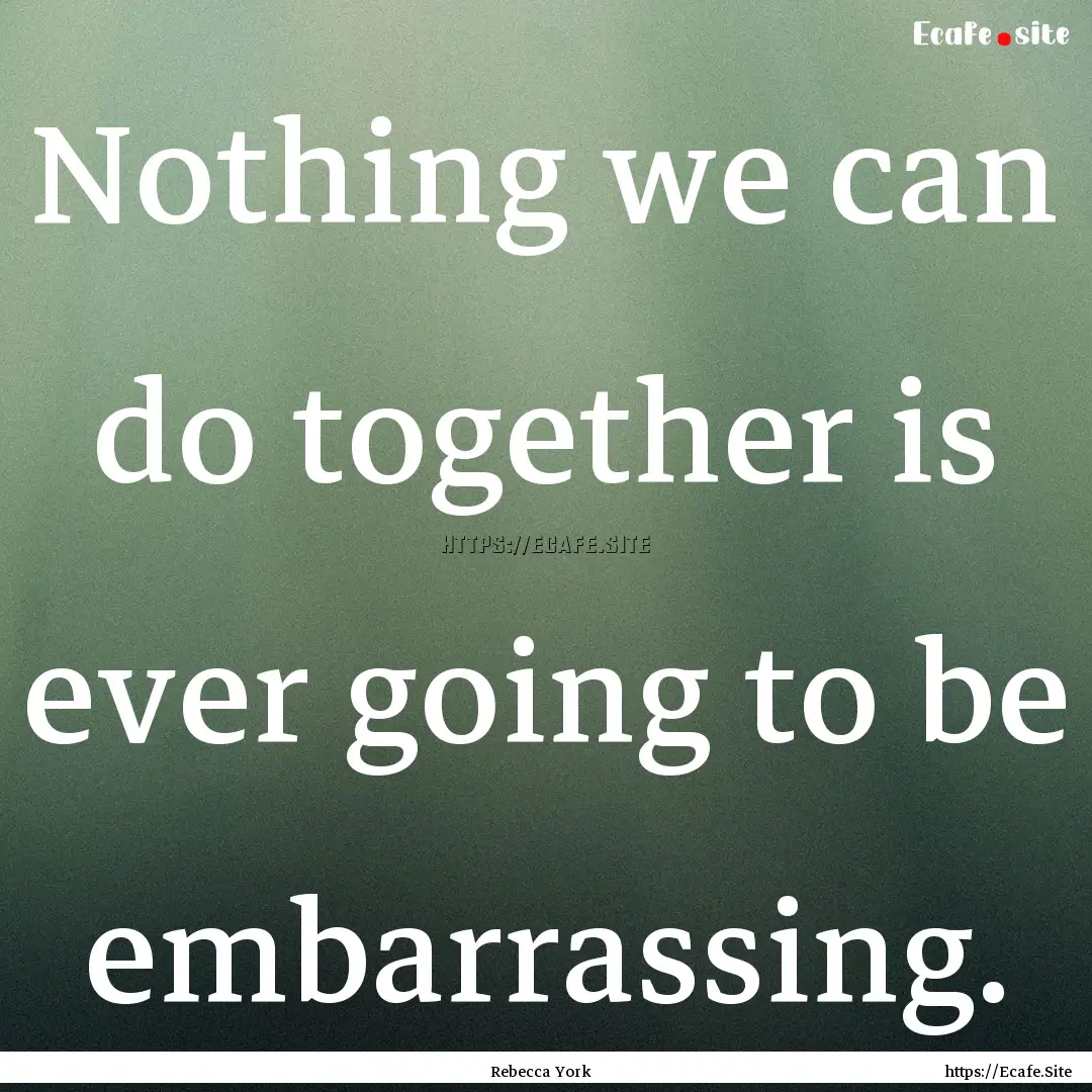 Nothing we can do together is ever going.... : Quote by Rebecca York