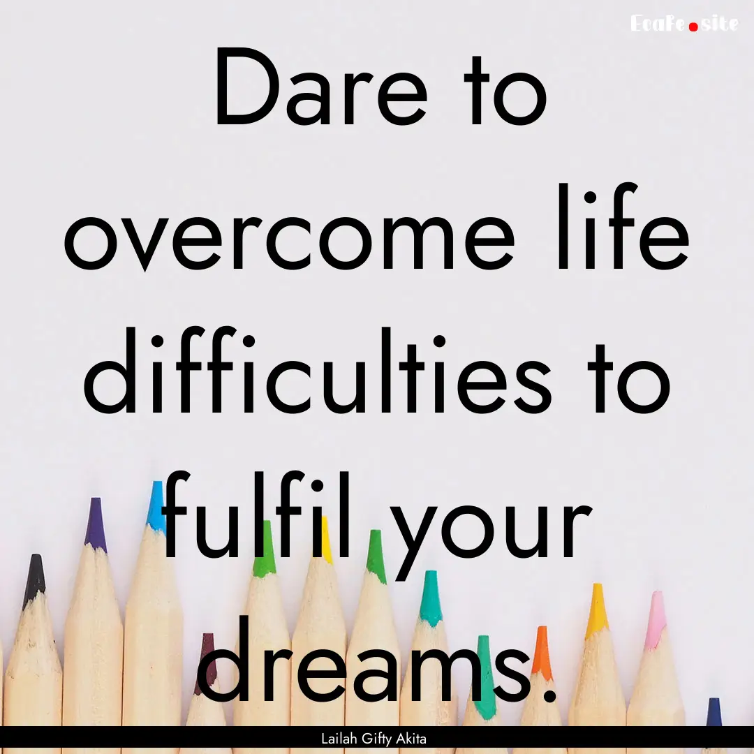 Dare to overcome life difficulties to fulfil.... : Quote by Lailah Gifty Akita